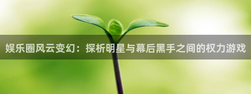 糖果派对一直输：娱乐圈风云变幻：探析明星与幕后黑手之间的权力游戏